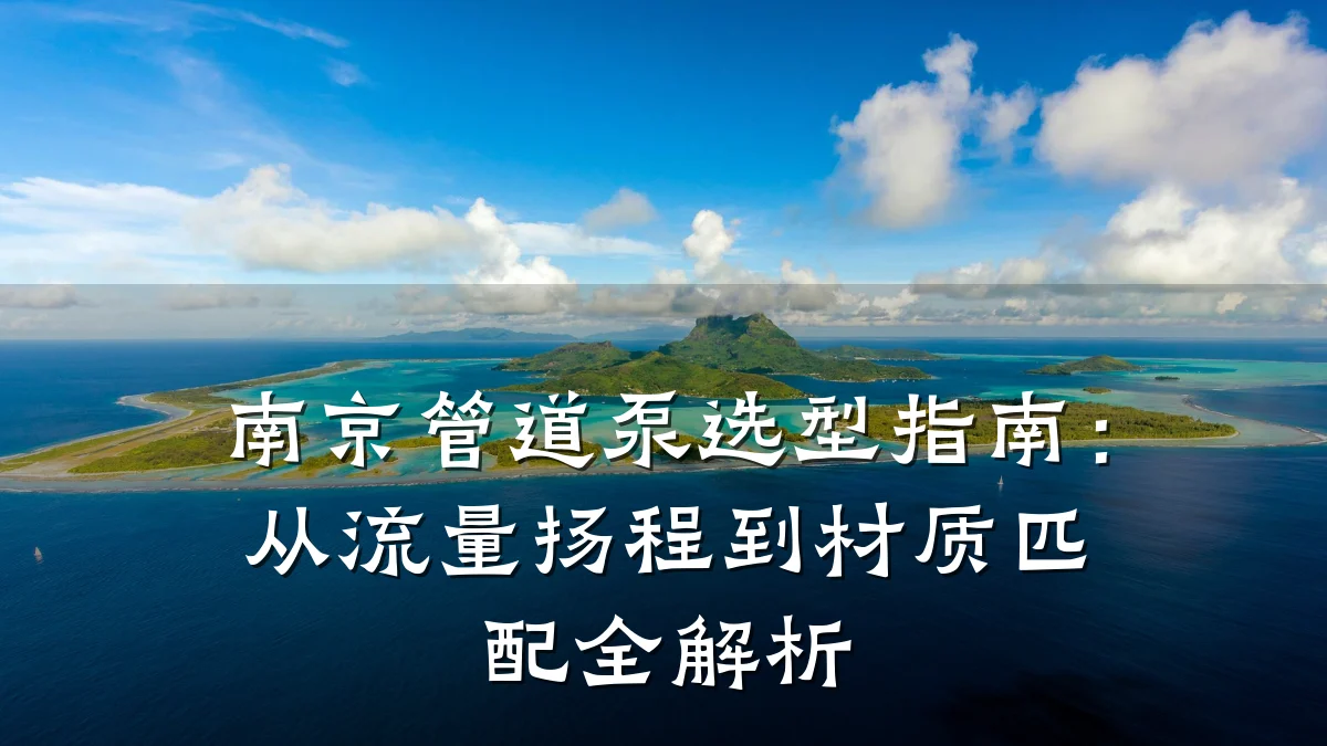 南京管道泵选型指南:从流量扬程到材质匹配全解析