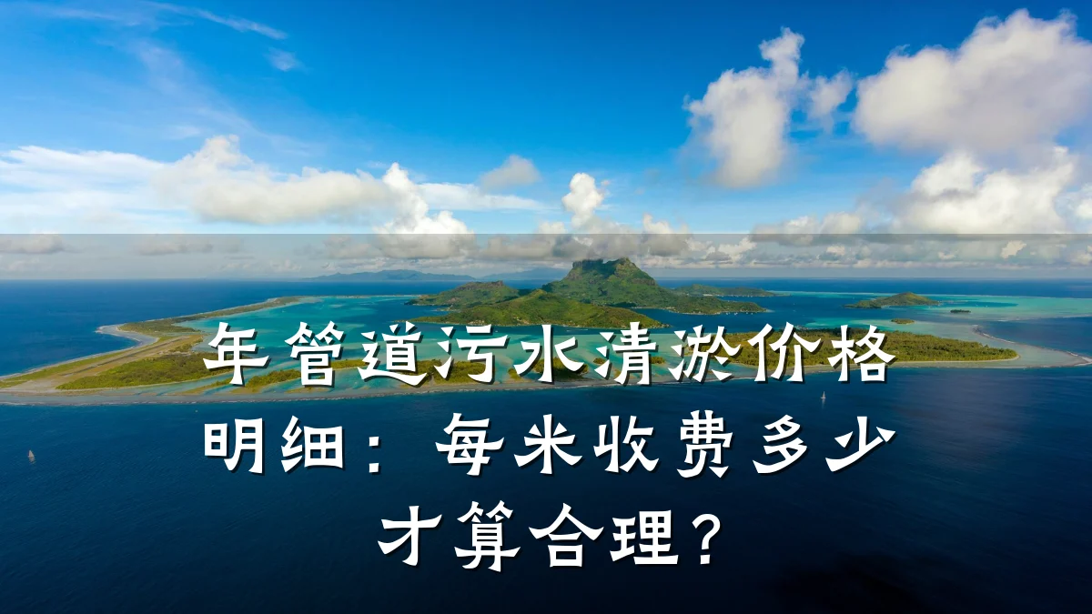 年管道污水清淤价格明细:每米收费多少才算合理?