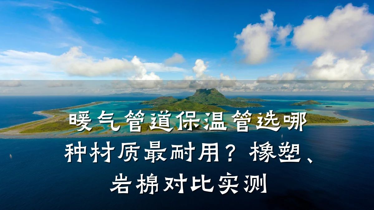 暖气管道保温管选哪种材质最耐用?橡塑、岩棉对比实测