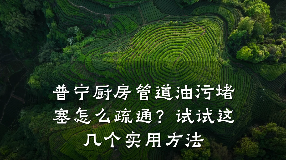 普宁厨房管道油污堵塞怎么疏通?试试这几个实用方法