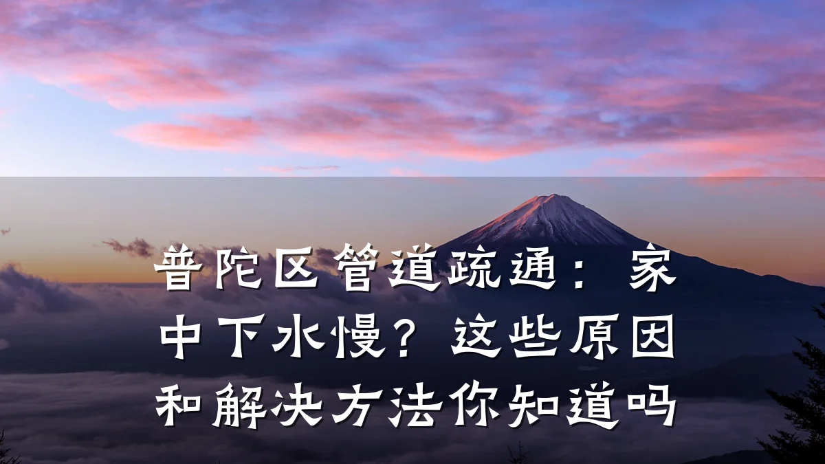 普陀区管道疏通:家中下水慢?这些原因和解决方法你知道吗