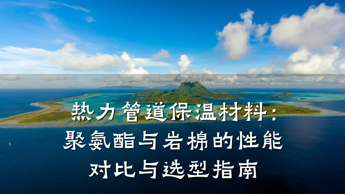 热力管道保温材料:聚氨酯与岩棉的性能对比与选型指南