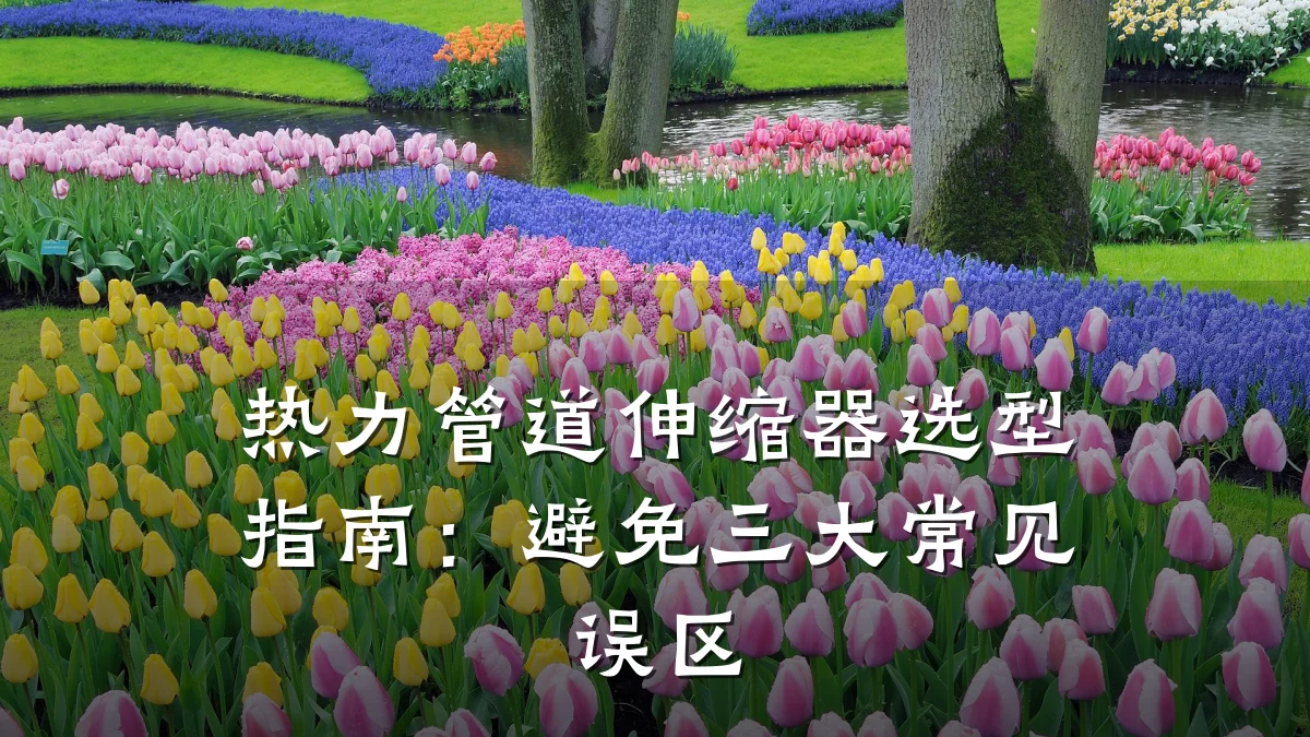 热力管道伸缩器选型指南:避免三大常见误区