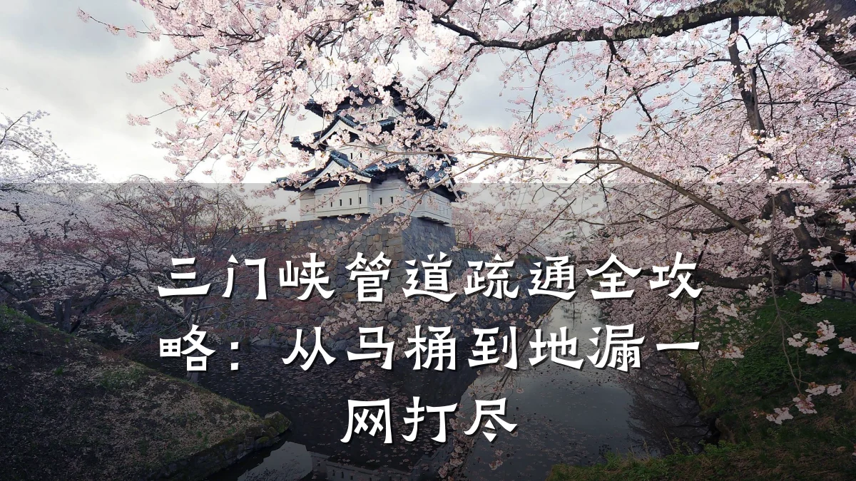 三门峡管道疏通全攻略:从马桶到地漏一网打尽