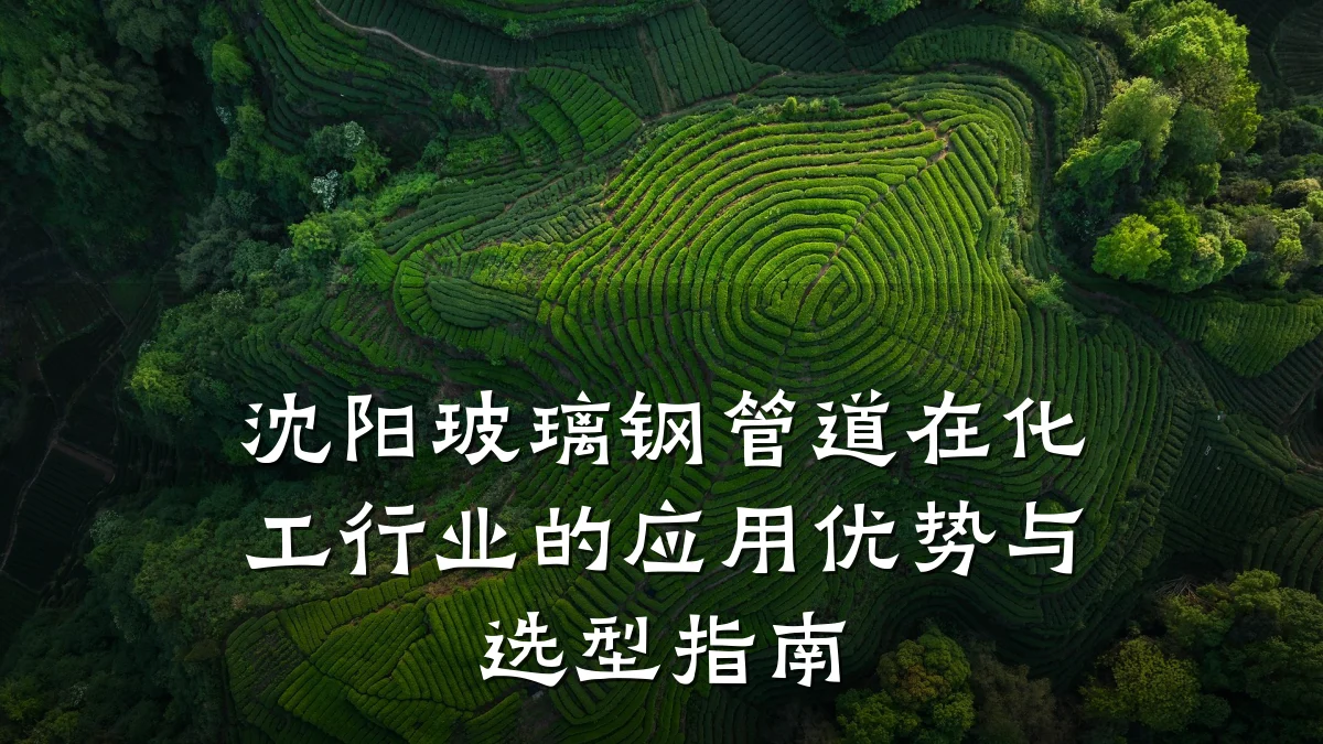 沈阳玻璃钢管道在化工行业的应用优势与选型指南