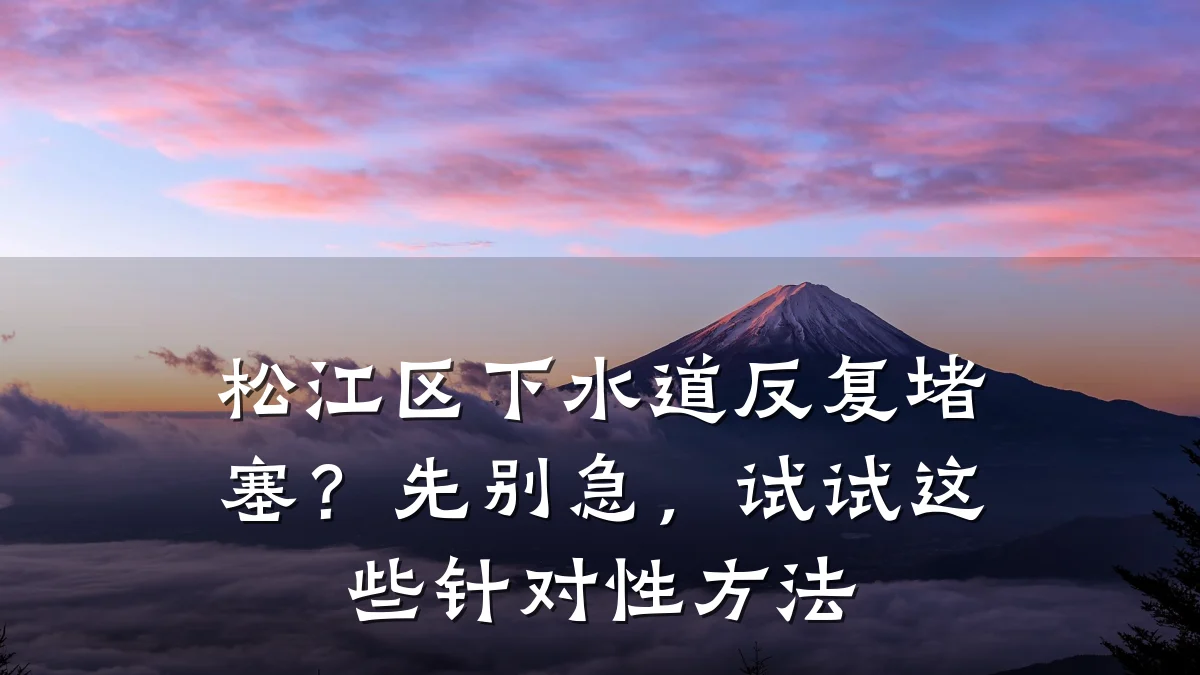 松江区下水道反复堵塞?先别急,试试这些针对性方法
