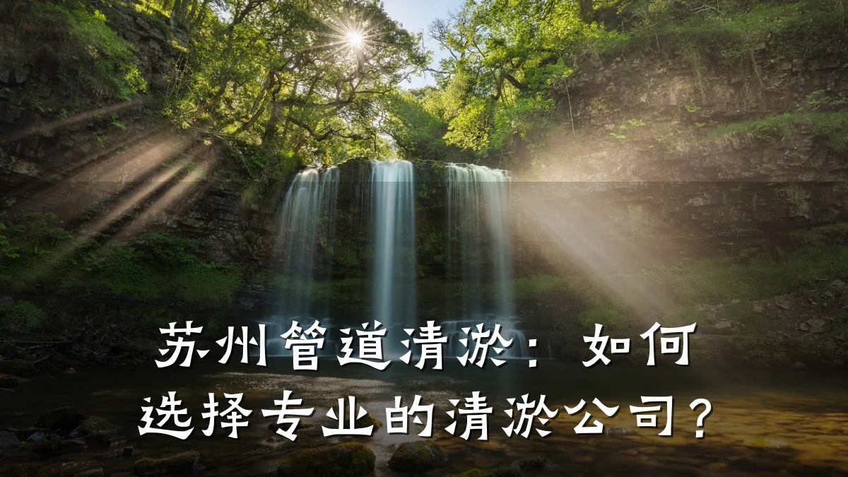 苏州管道清淤:如何选择专业的清淤公司?