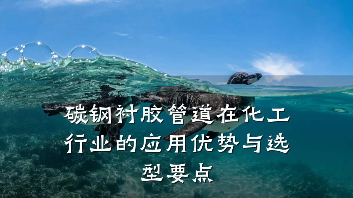碳钢衬胶管道在化工行业的应用优势与选型要点