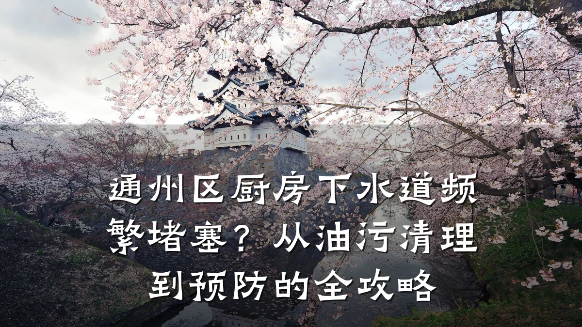 通州区厨房下水道频繁堵塞?从油污清理到预防的全攻略