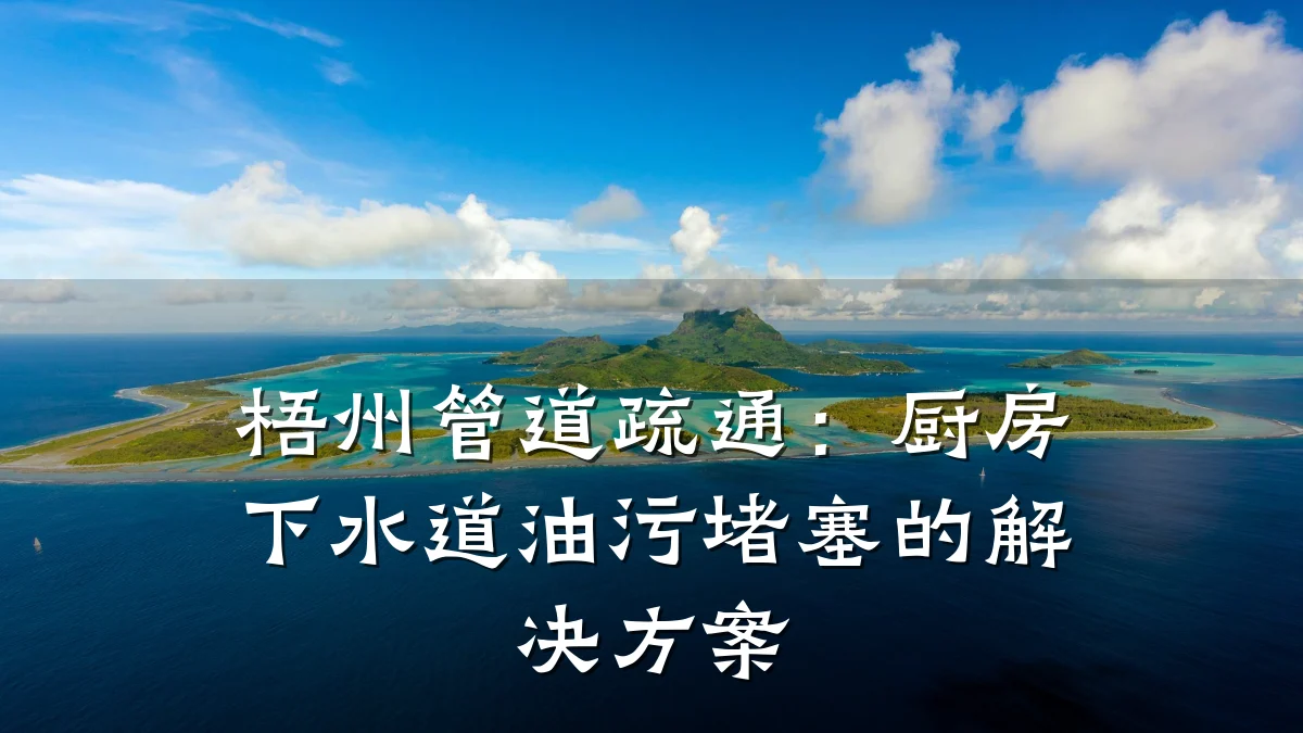 梧州管道疏通:厨房下水道油污堵塞的解决方案