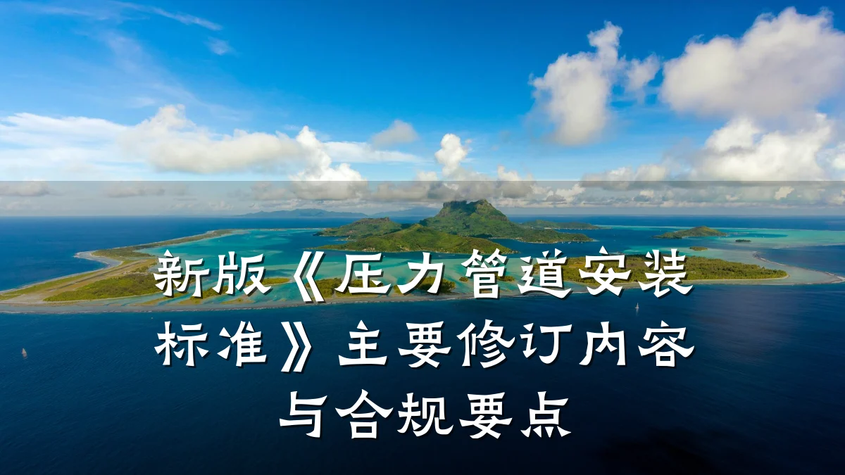 新版《压力管道安装标准》主要修订内容与合规要点