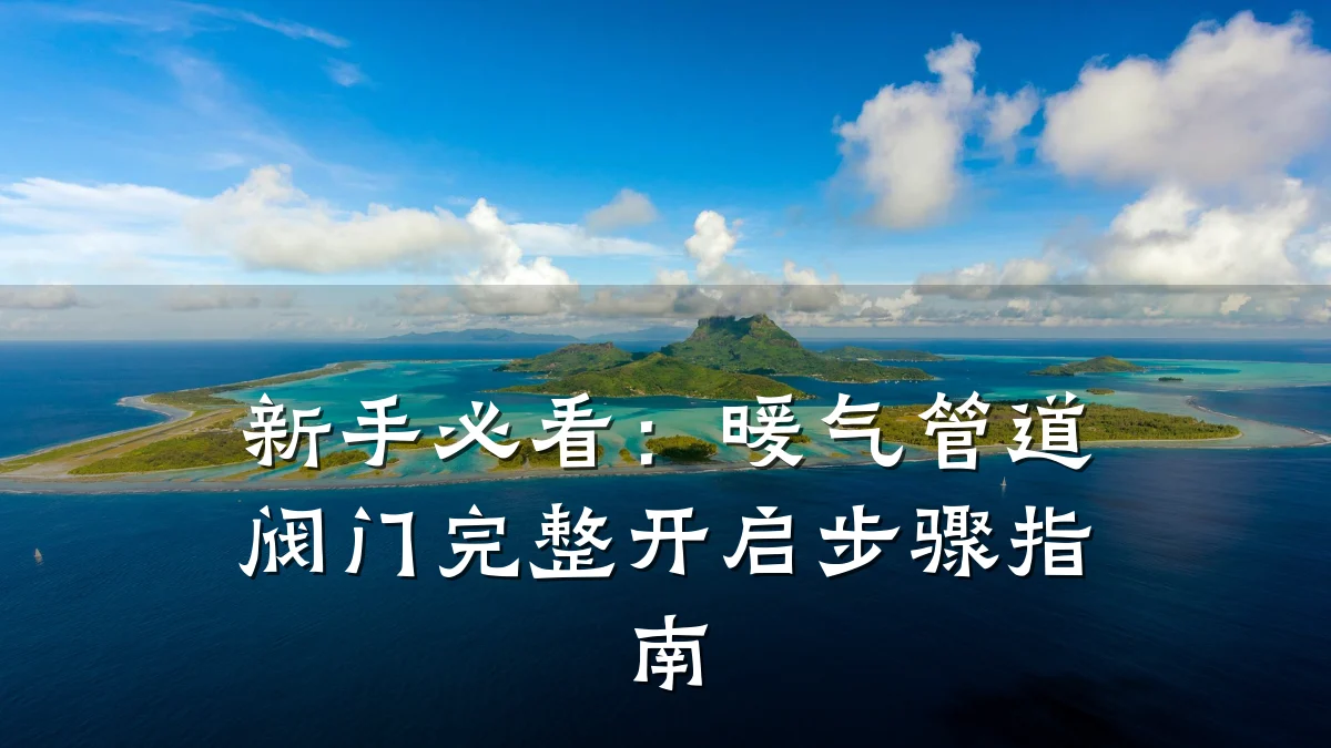 新手必看：暖气管道阀门完整开启步骤指南