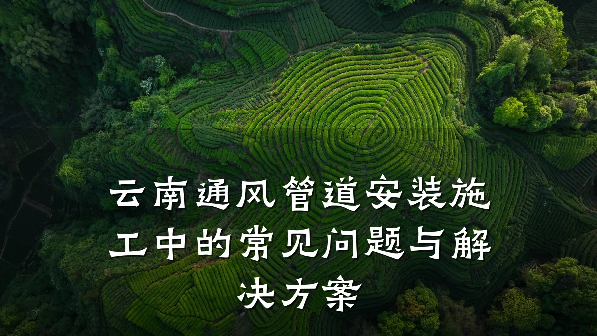 云南通风管道安装施工中的常见问题与解决方案
