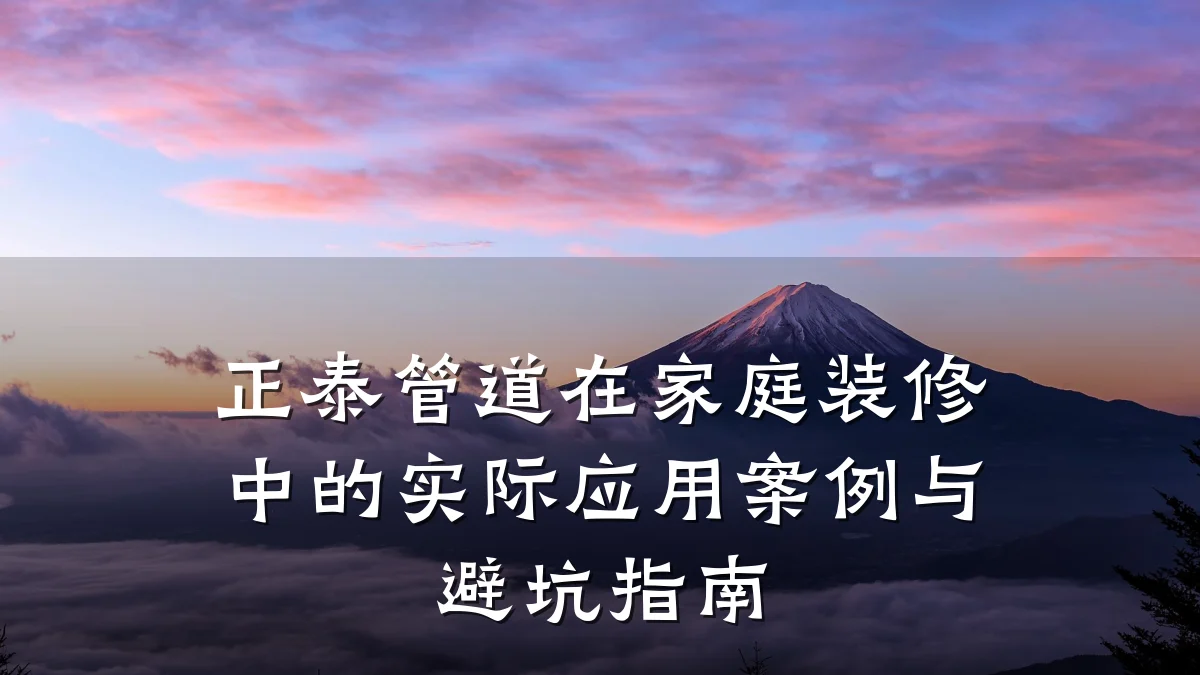 正泰管道在家庭装修中的实际应用案例与避坑指南
