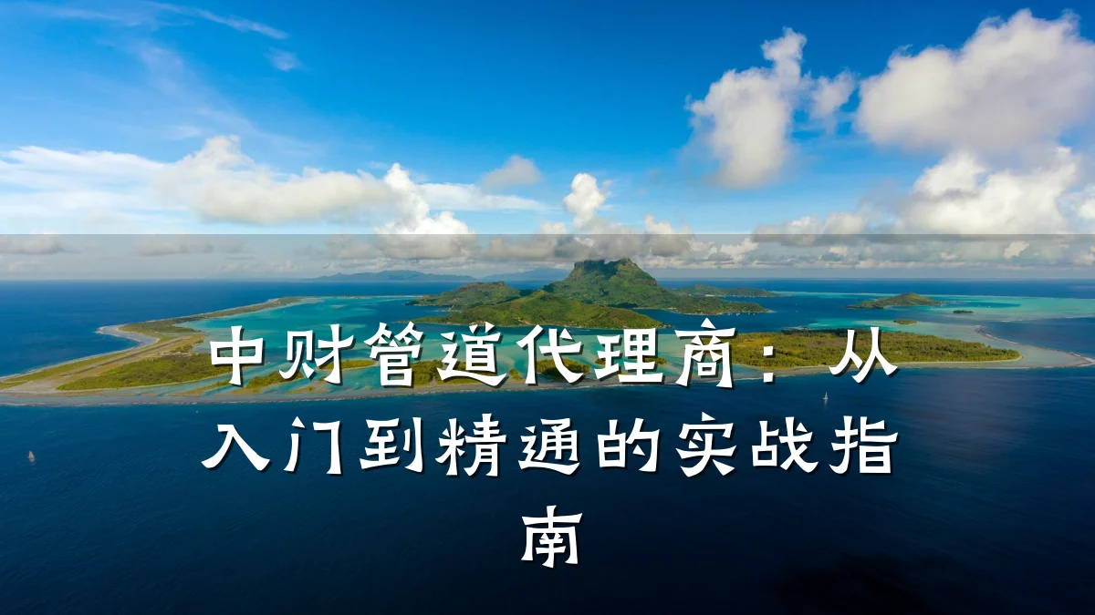 中财管道代理商:从入门到精通的实战指南