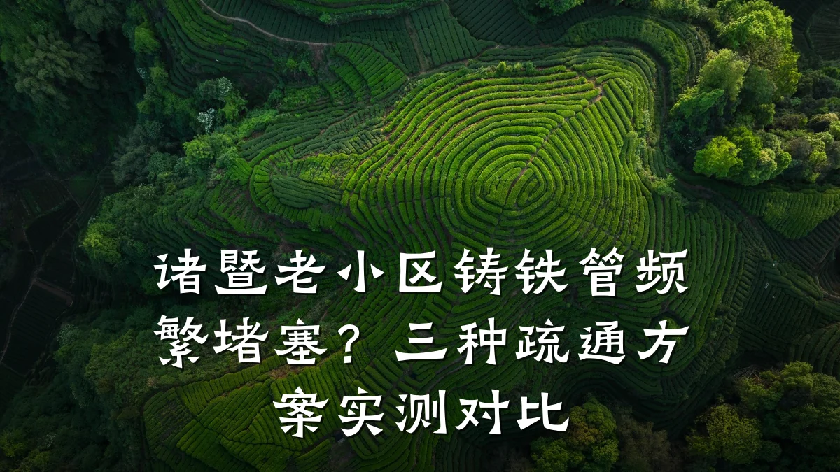 诸暨老小区铸铁管频繁堵塞?三种疏通方案实测对比