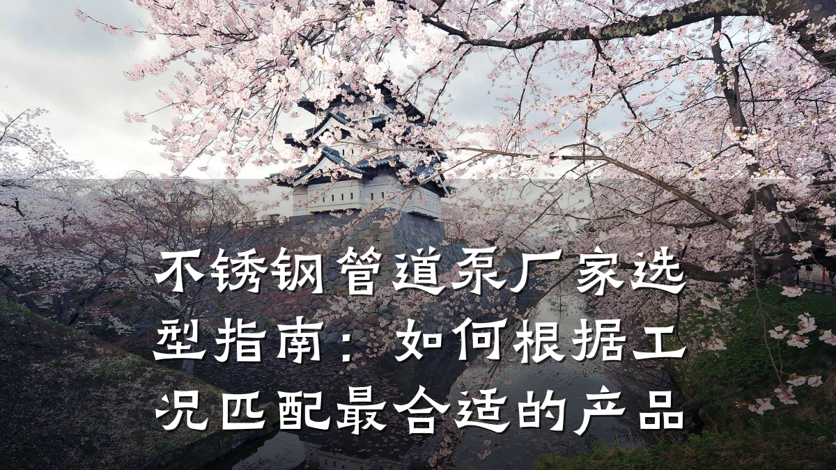 不锈钢管道泵厂家选型指南:如何根据工况匹配最合适的产品