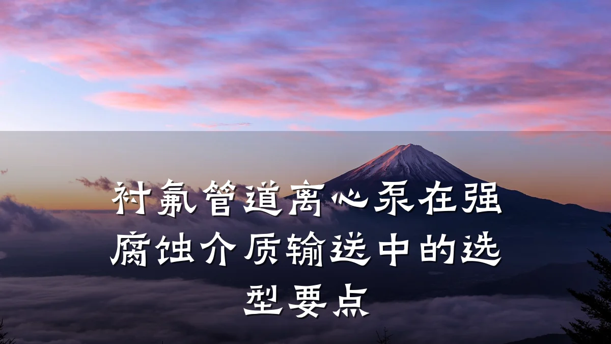衬氟管道离心泵在强腐蚀介质输送中的选型要点