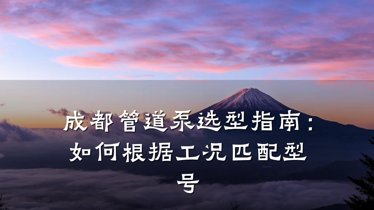成都管道泵选型指南:如何根据工况匹配型号