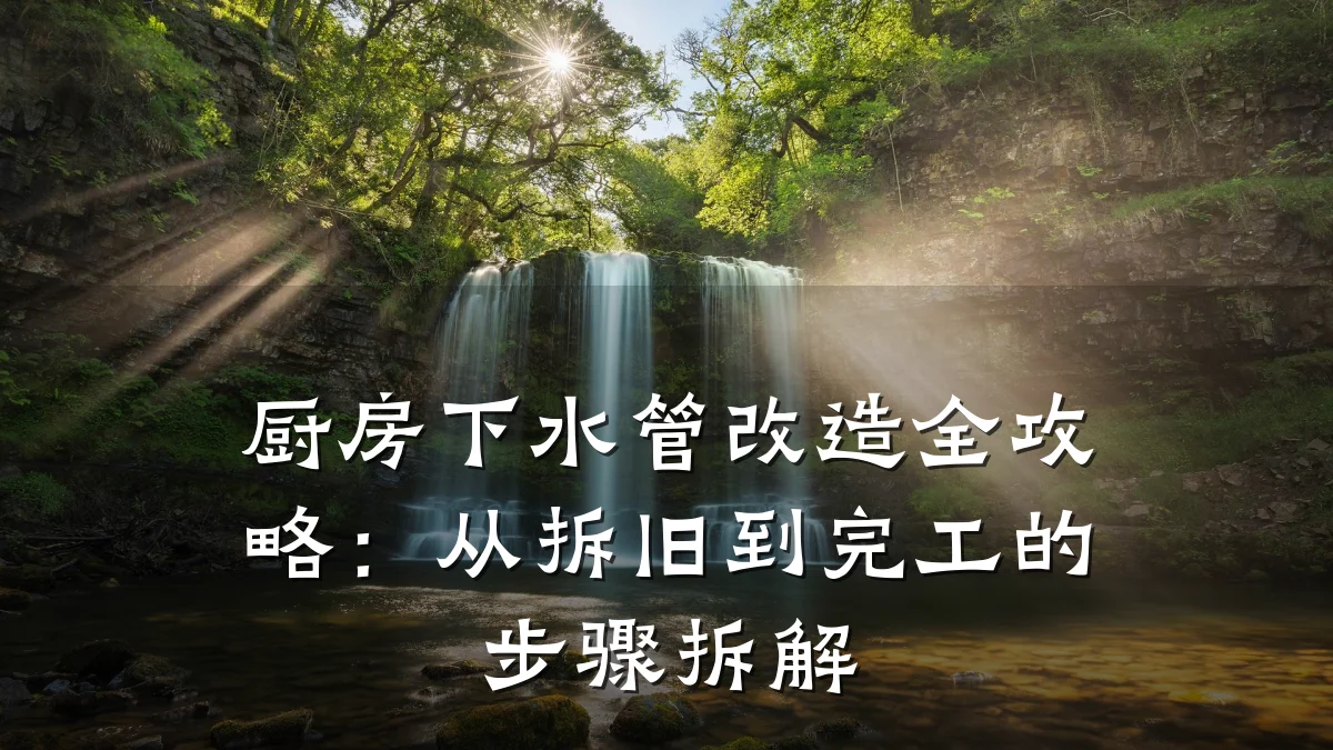 厨房下水管改造全攻略:从拆旧到完工的步骤拆解
