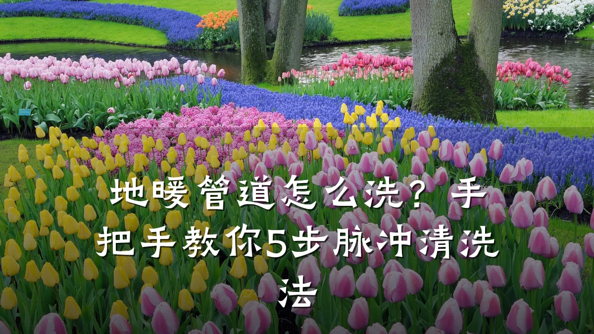 地暖管道怎么洗?手把手教你5步脉冲清洗法