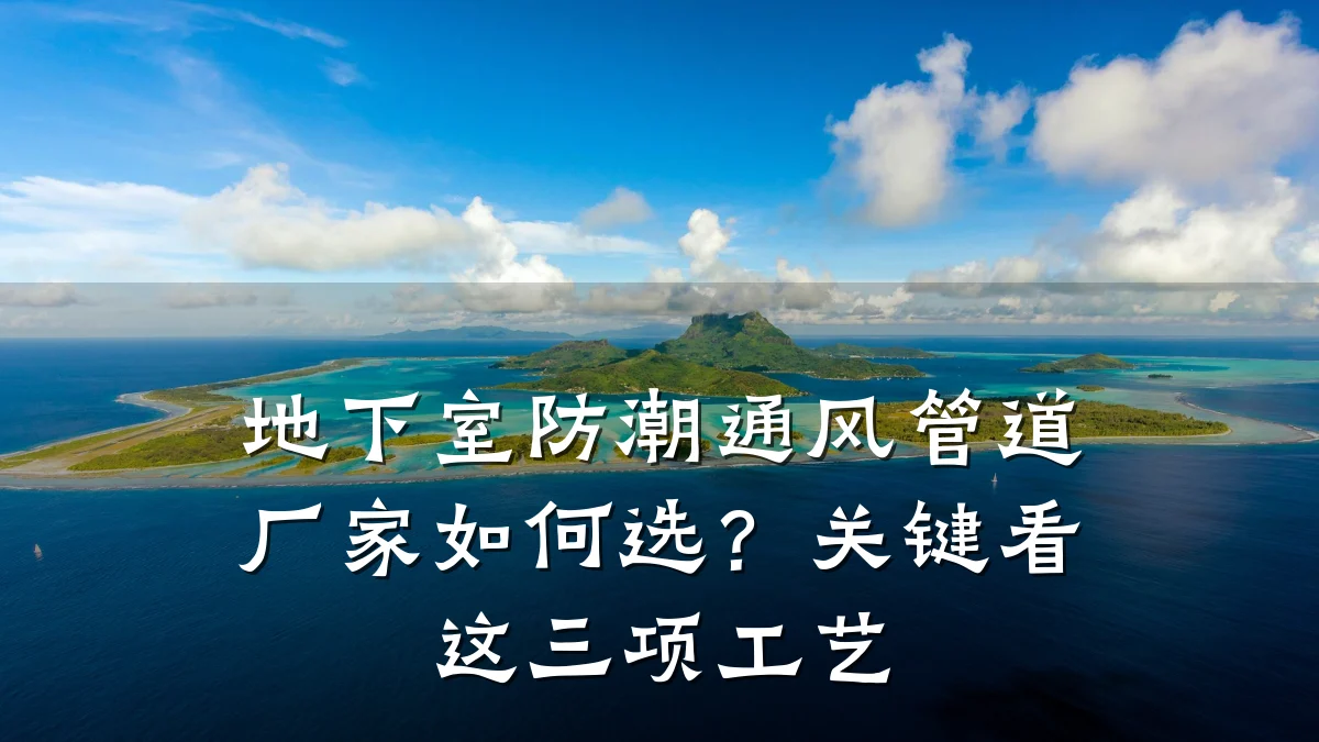 地下室防潮通风管道厂家如何选?关键看这三项工艺