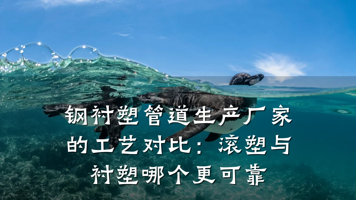 钢衬塑管道生产厂家的工艺对比:滚塑与衬塑哪个更可靠