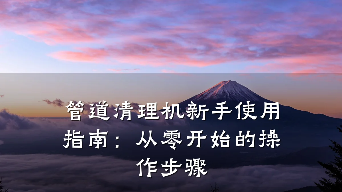 管道清理机新手使用指南:从零开始的操作步骤