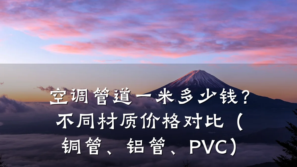 空调管道一米多少钱?不同材质价格对比(铜管、铝管、PVC)