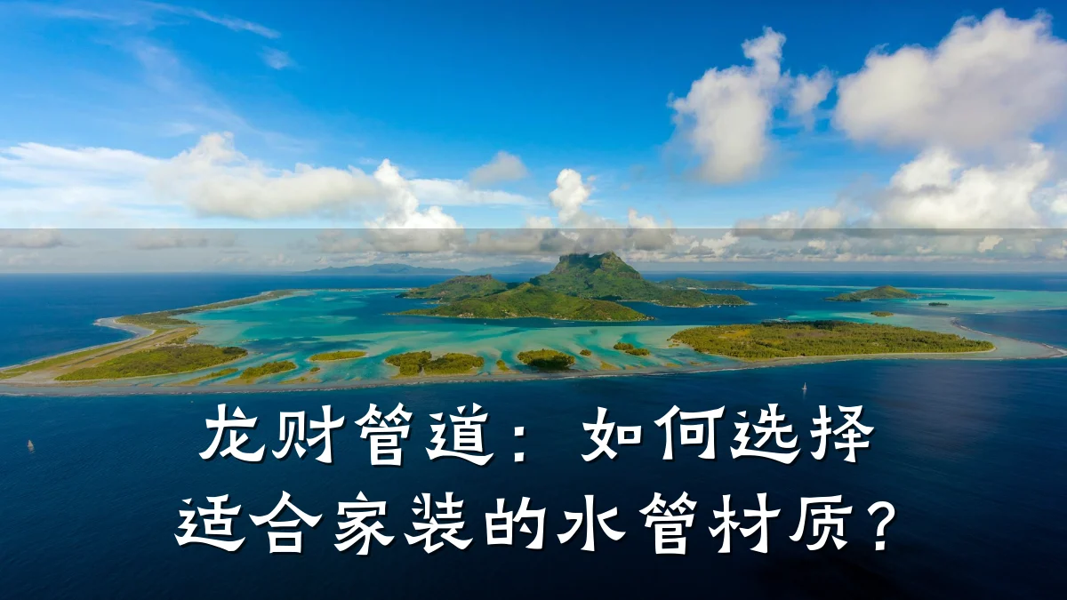 龙财管道:如何选择适合家装的水管材质?