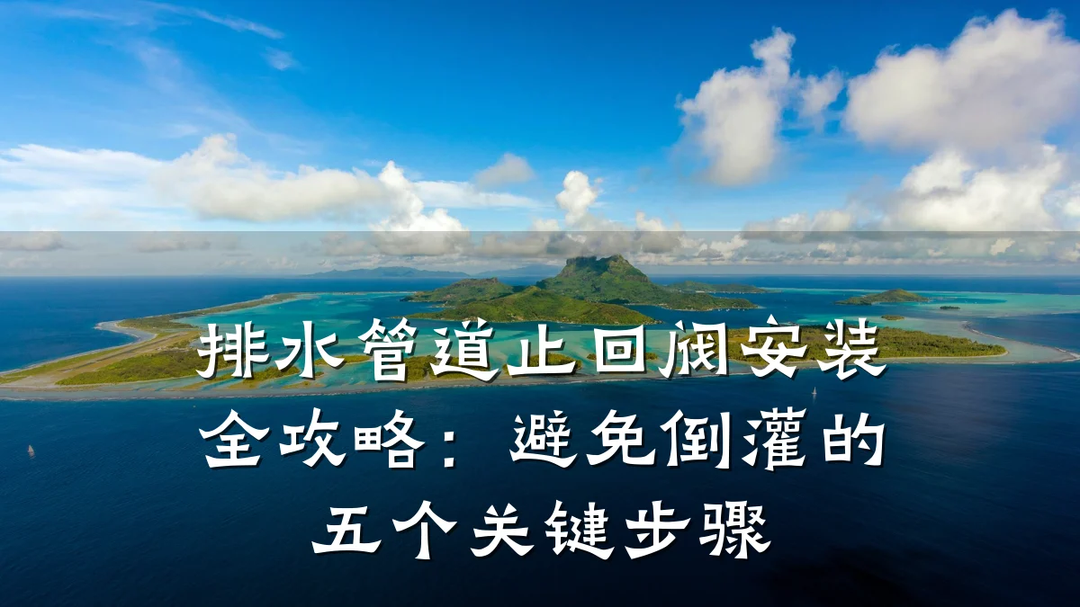 排水管道止回阀安装全攻略:避免倒灌的五个关键步骤