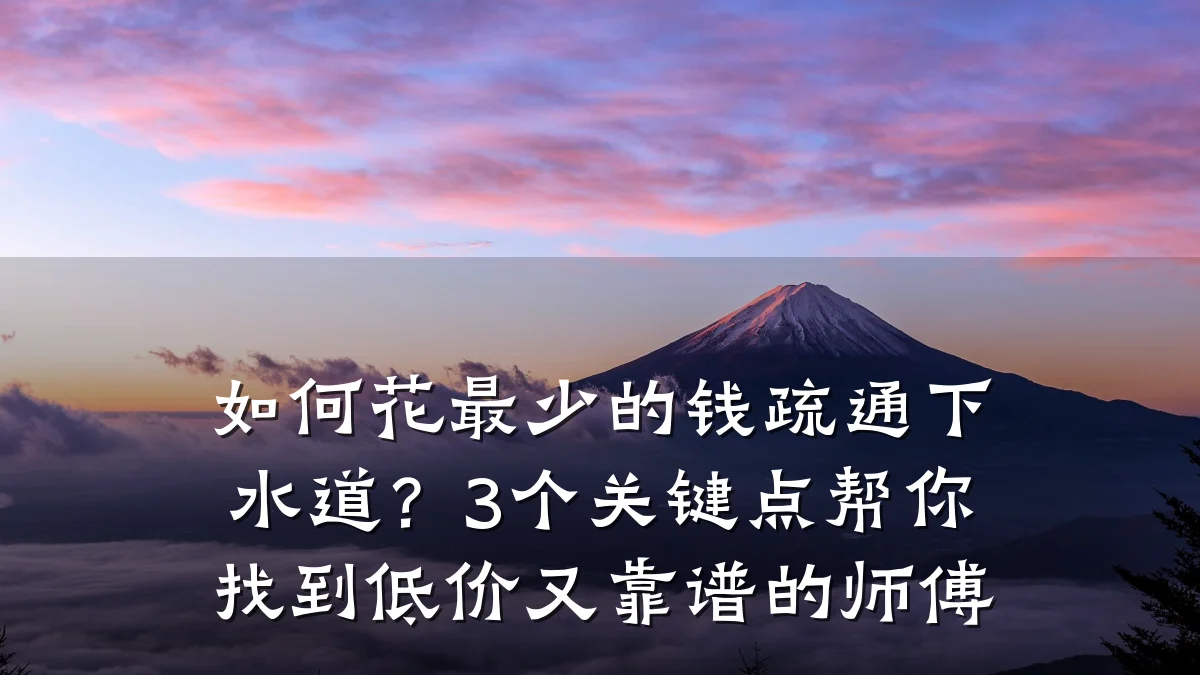 如何花最少的钱疏通下水道?3个关键点帮你找到低价又靠谱的师傅