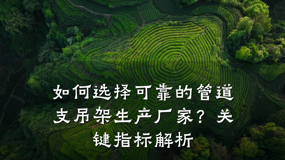 如何选择可靠的管道支吊架生产厂家?关键指标解析
