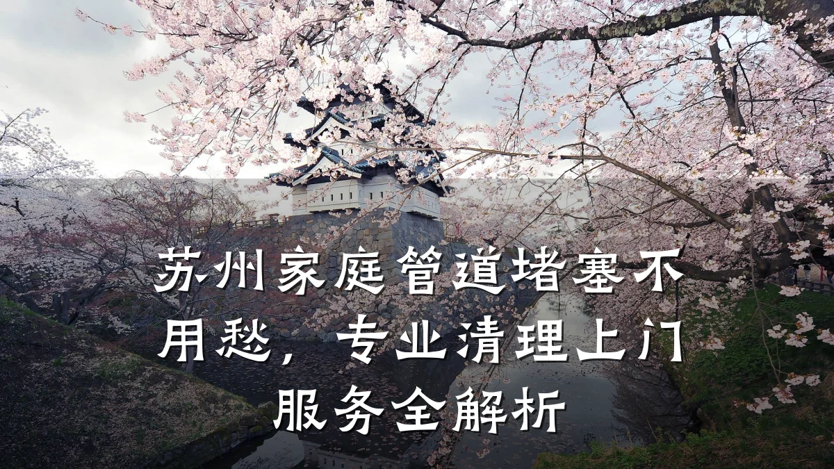 苏州家庭管道堵塞不用愁,专业清理上门服务全解析