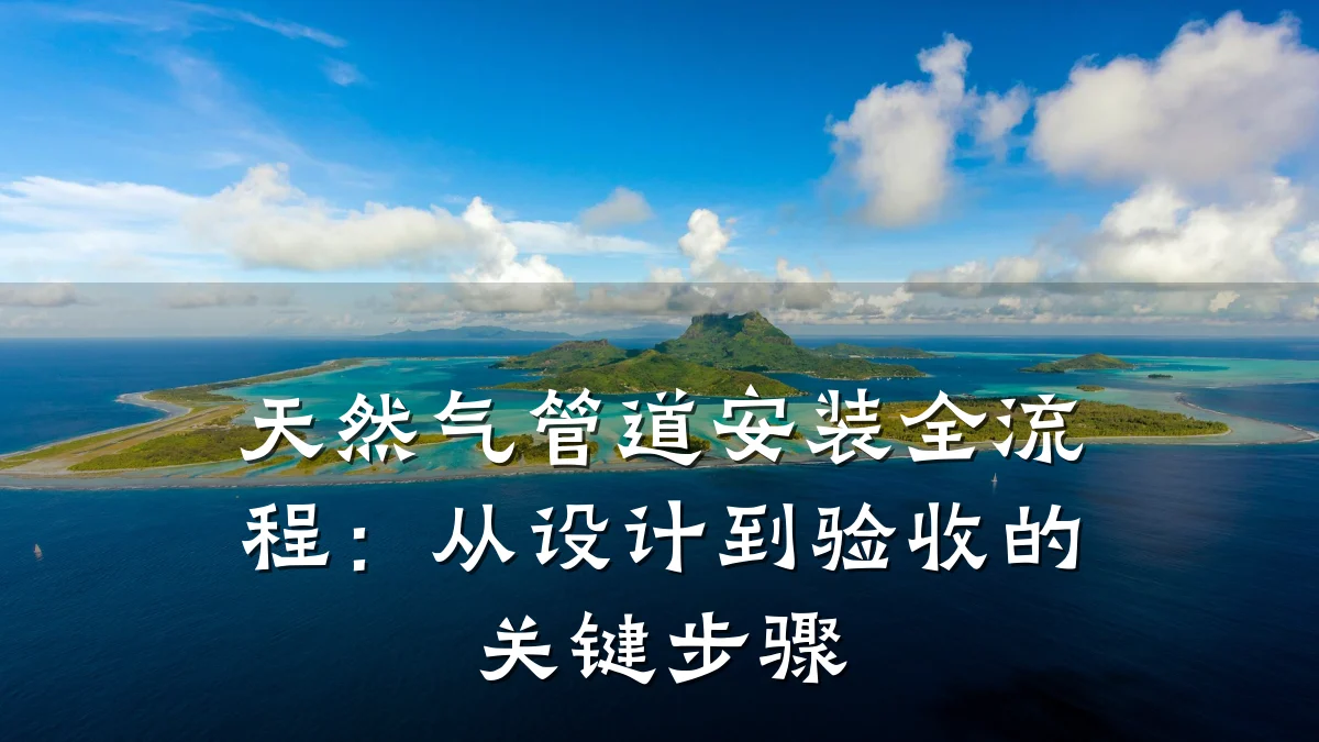 天然气管道安装全流程:从设计到验收的关键步骤