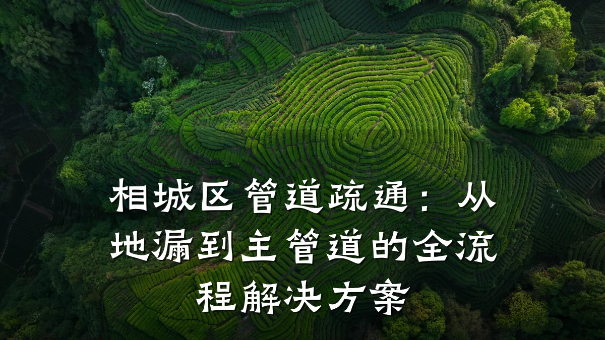 相城区管道疏通:从地漏到主管道的全流程解决方案