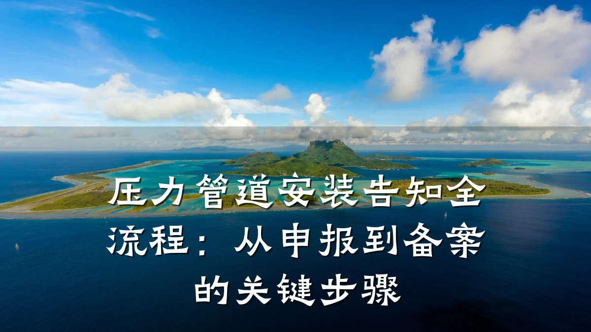 压力管道安装告知全流程:从申报到备案的关键步骤