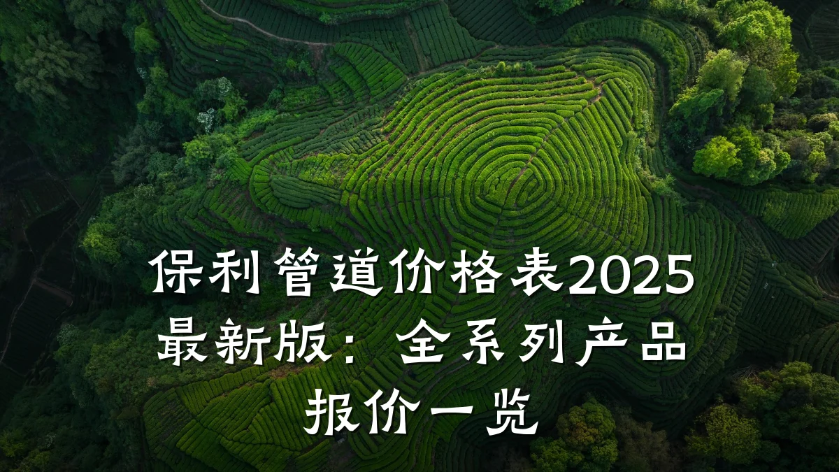 保利管道价格表2025最新版:全系列产品报价一览