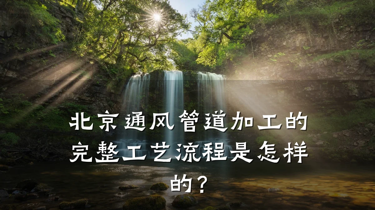 北京通风管道加工的完整工艺流程是怎样的?