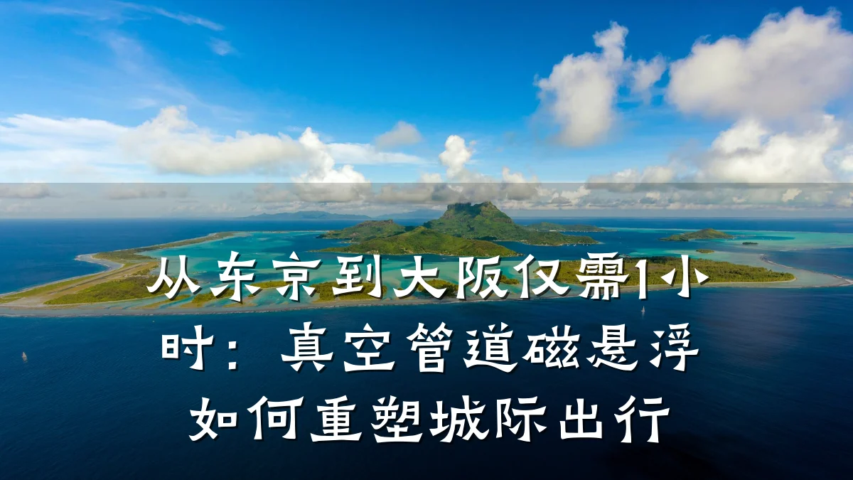 从东京到大阪仅需1小时:真空管道磁悬浮如何重塑城际出行