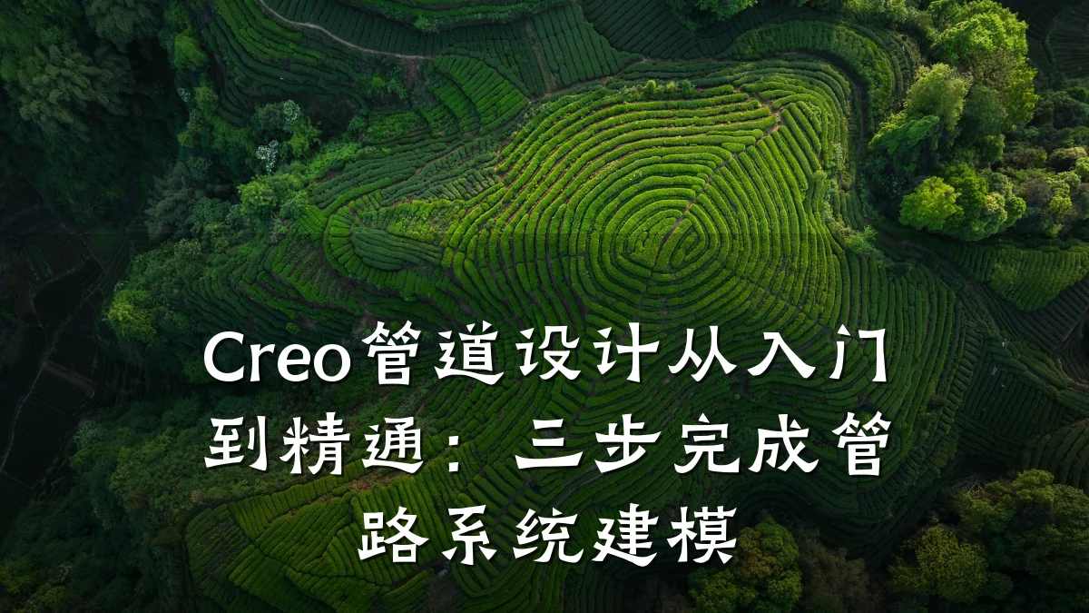 Creo管道设计从入门到精通:三步完成管路系统建模