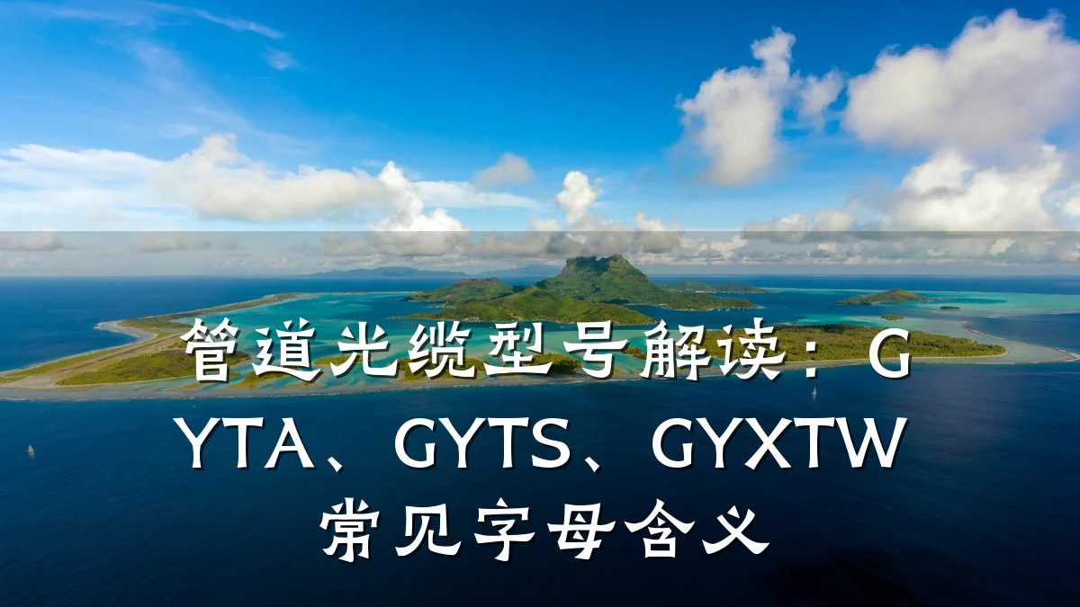 管道光缆型号解读:GYTA、GYTS、GYXTW常见字母含义
