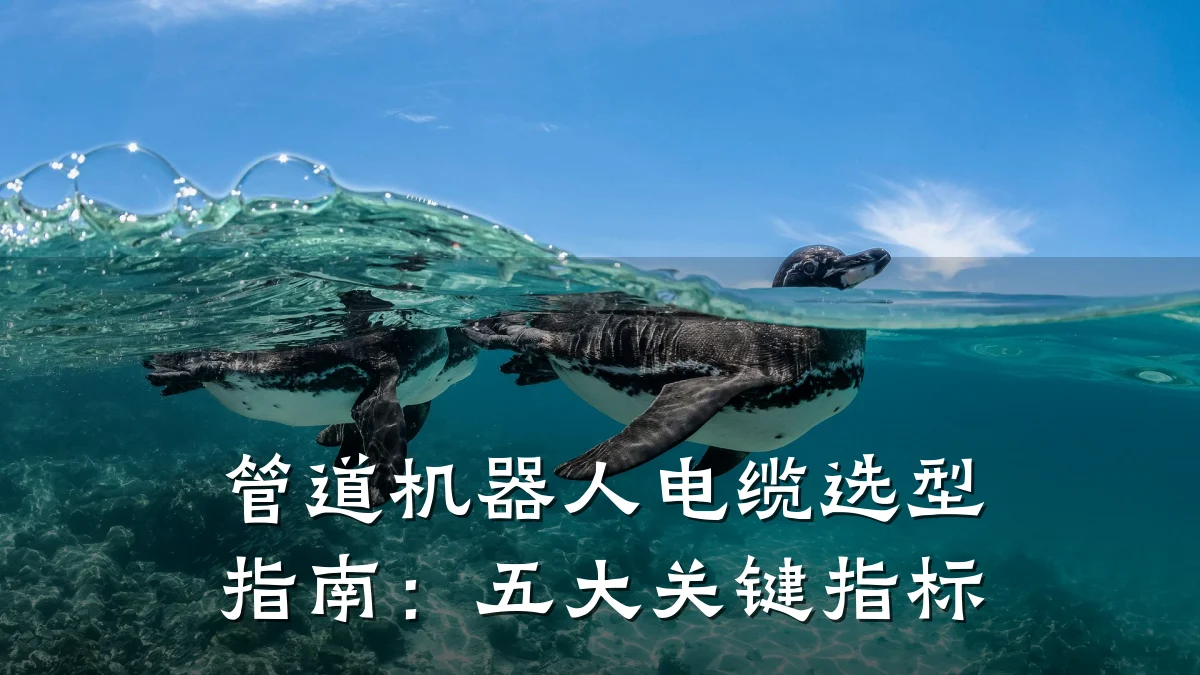 管道机器人电缆选型指南:五大关键指标