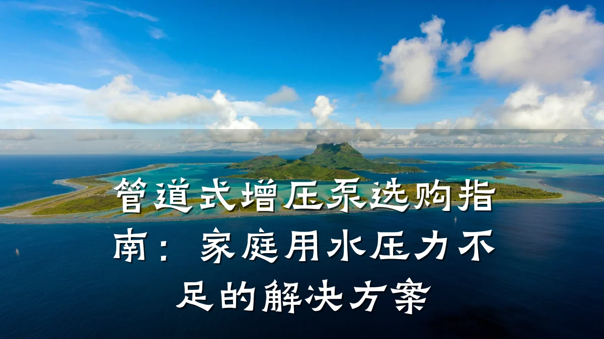 管道式增压泵选购指南:家庭用水压力不足的解决方案