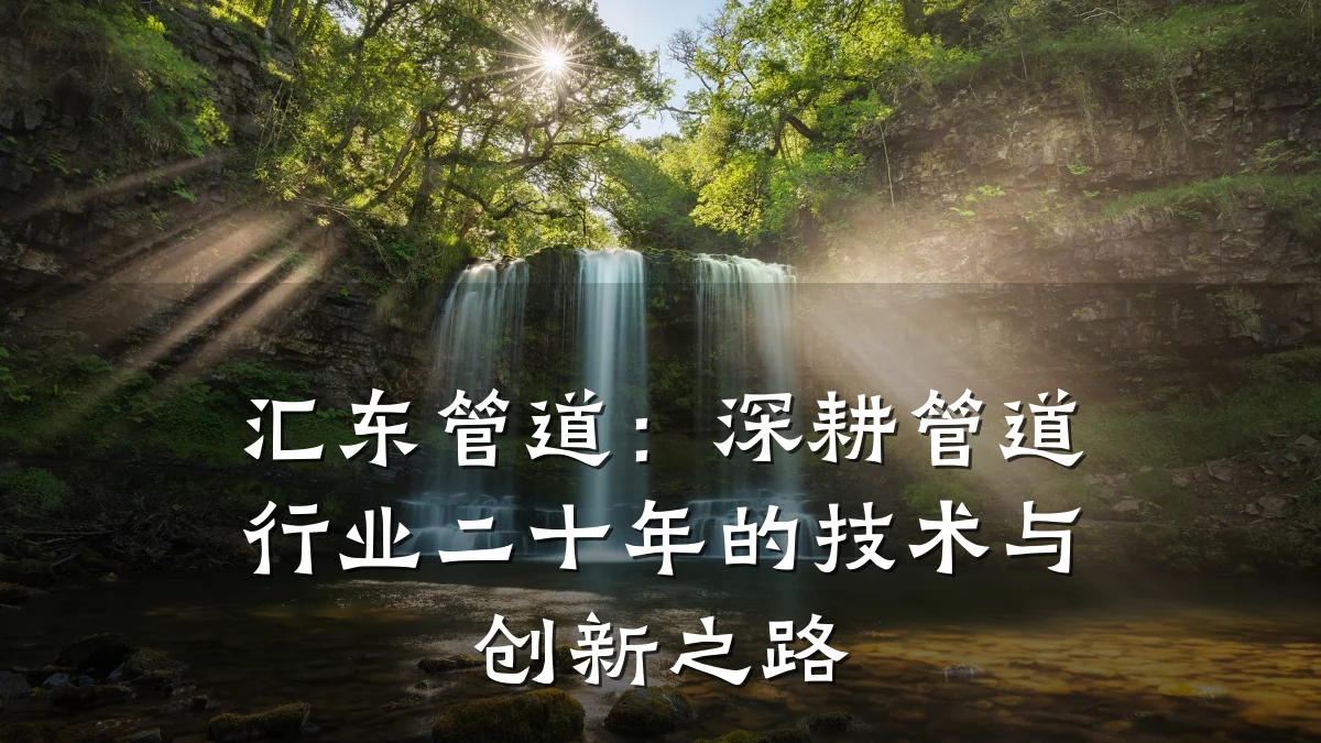 汇东管道:深耕管道行业二十年的技术与创新之路