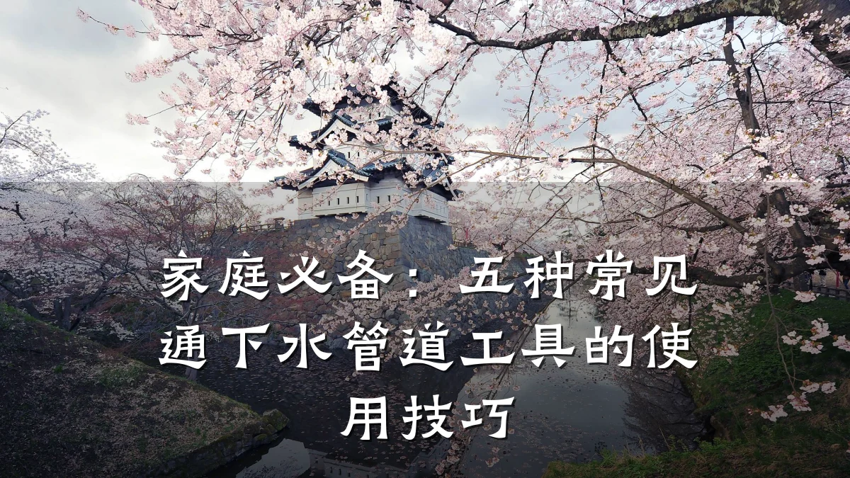 家庭必备:五种常见通下水管道工具的使用技巧