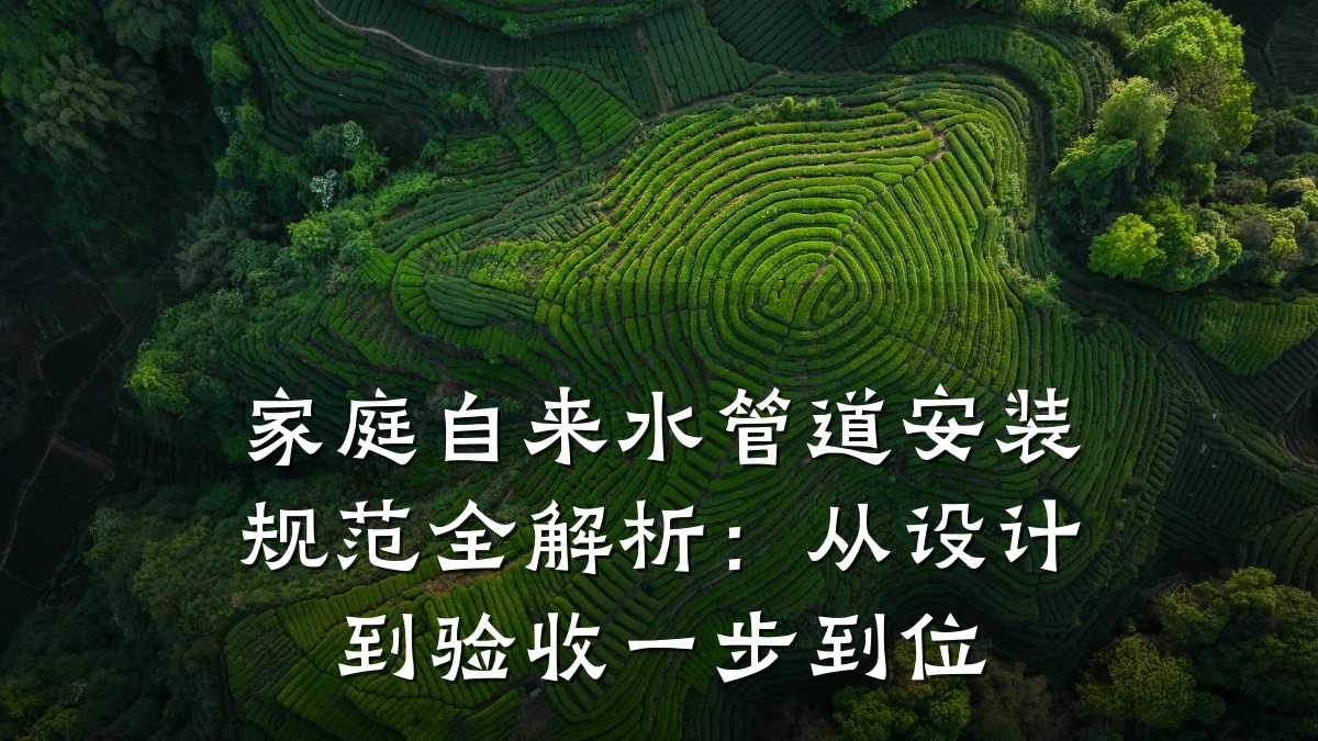 家庭自来水管道安装规范全解析:从设计到验收一步到位