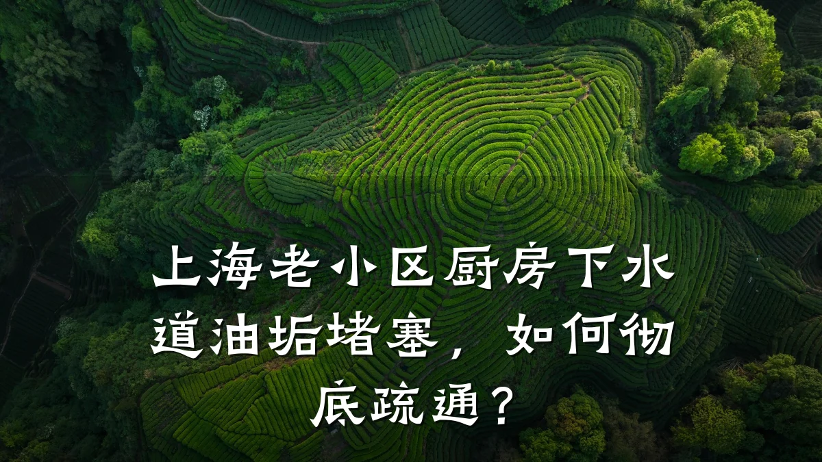 上海老小区厨房下水道油垢堵塞,如何彻底疏通?