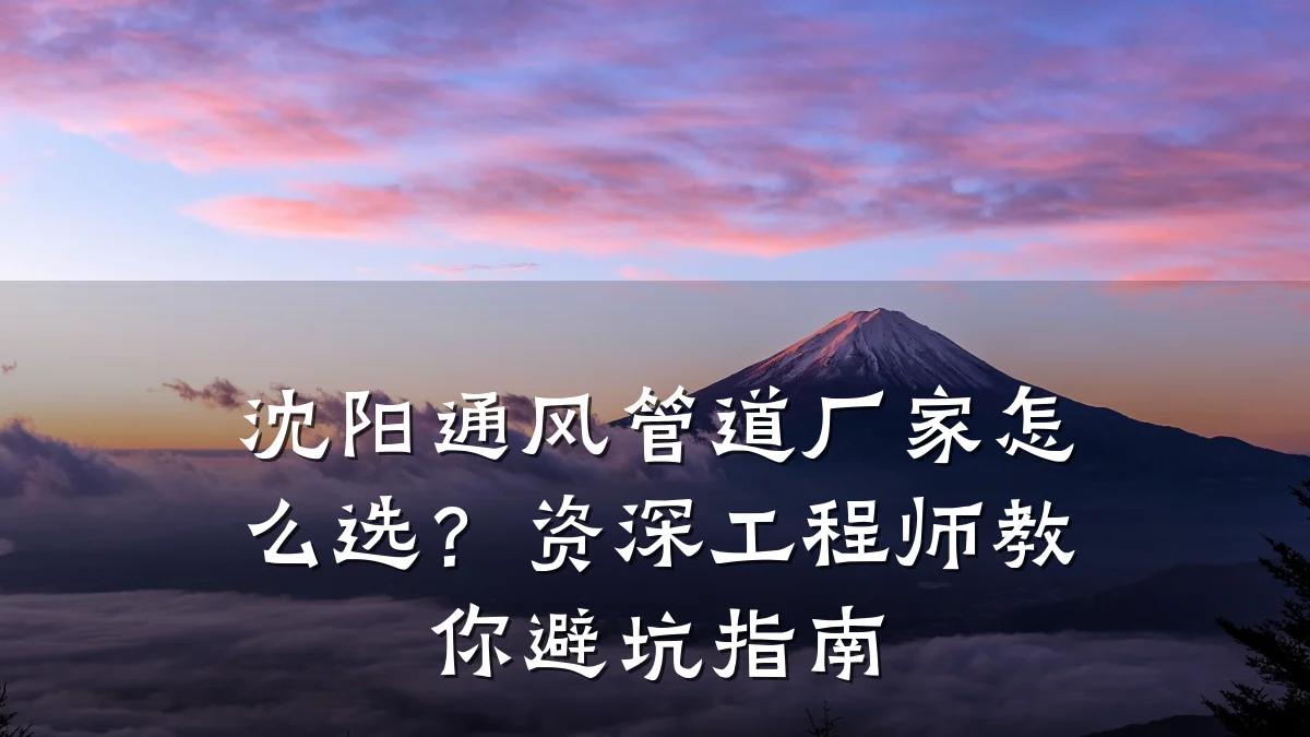 沈阳通风管道厂家怎么选?资深工程师教你避坑指南