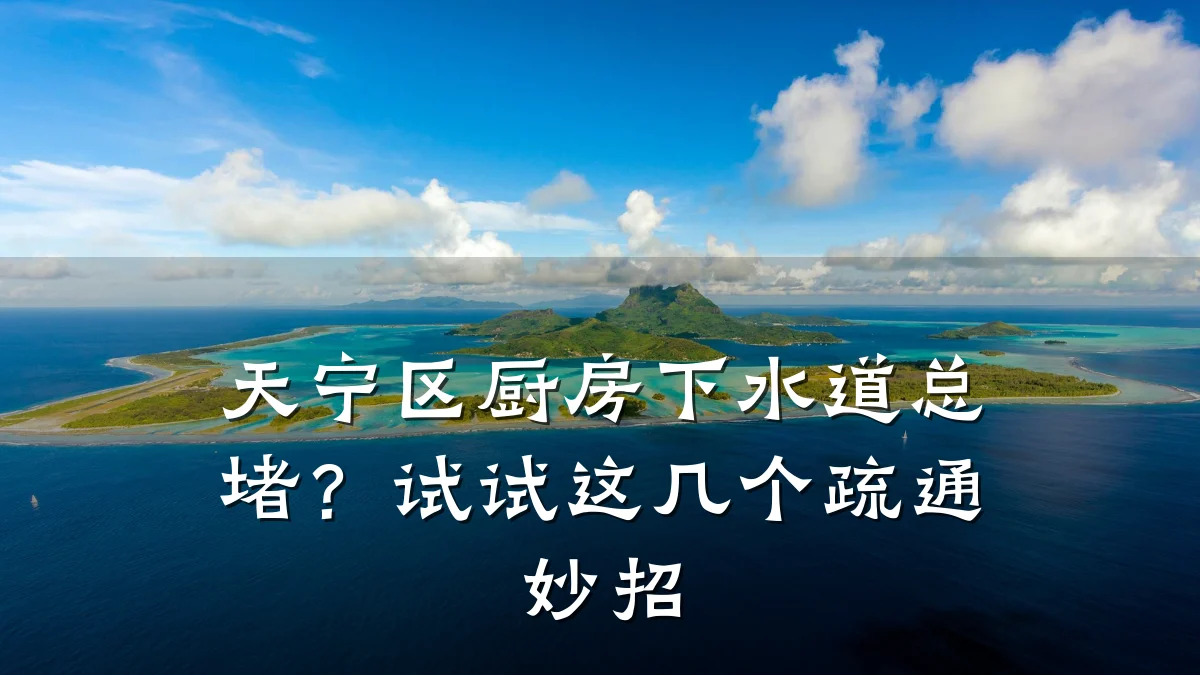 天宁区厨房下水道总堵?试试这几个疏通妙招
